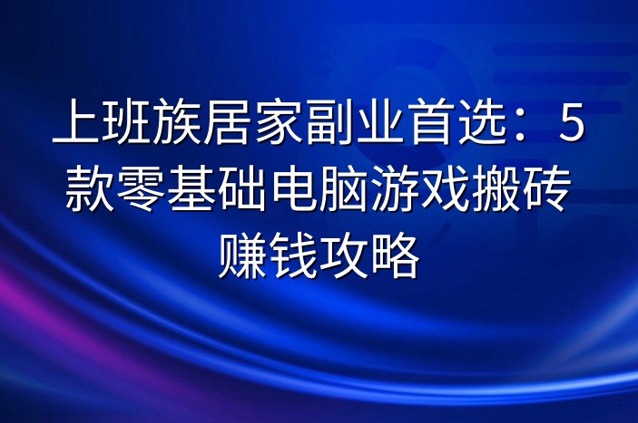 上班族居家副业首选：5款零基础电脑游戏搬砖赚钱攻略