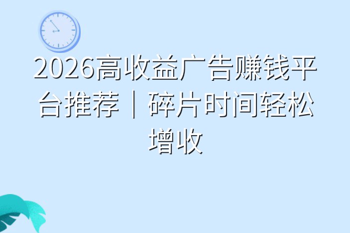 2026高收益广告赚钱平台推荐｜碎片时间轻松增收