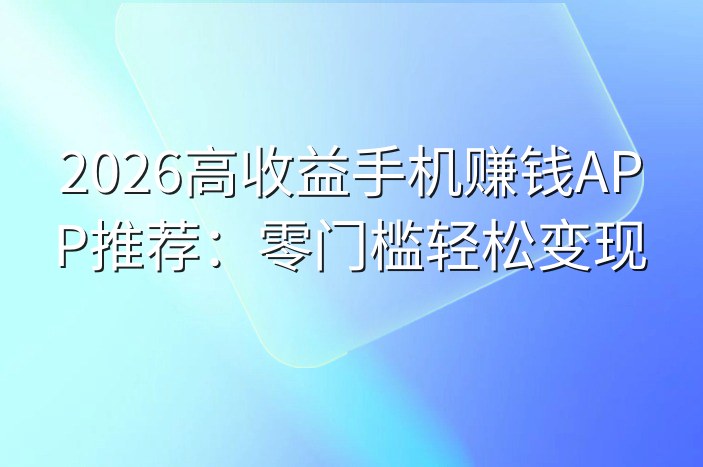 2026高收益手机赚钱APP推荐：零门槛轻松变现