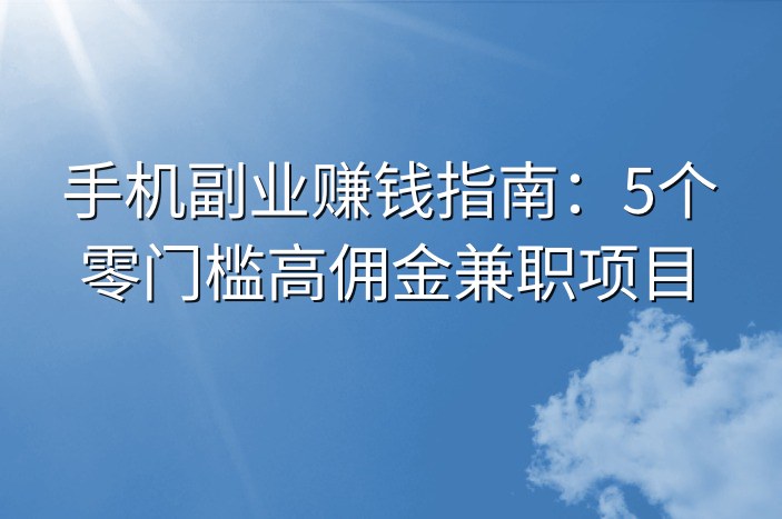 手机副业赚钱指南：5个零门槛高佣金兼职项目