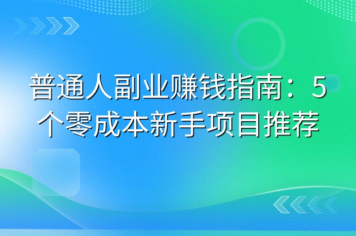 普通人副业赚钱指南：5个零成本新手项目推荐