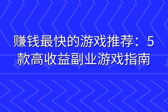 赚钱最快的游戏推荐：5款高收益副业游戏指南