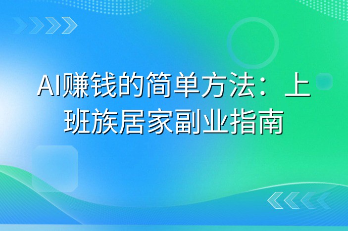 AI赚钱的简单方法：上班族居家副业指南