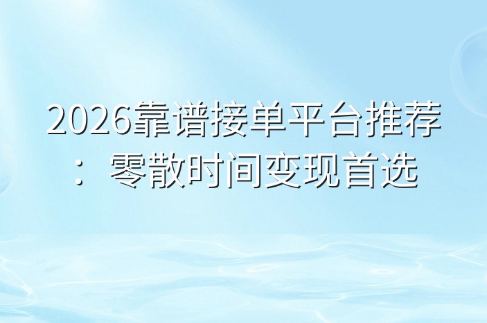 2026靠谱接单平台推荐：零散时间变现首选