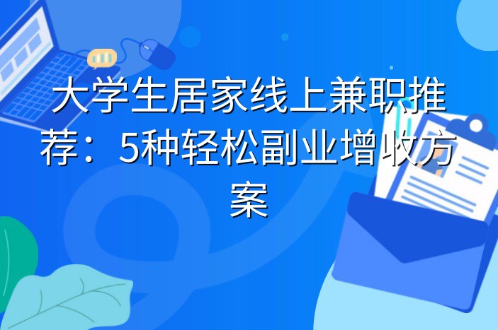 大学生居家线上兼职推荐：5种轻松副业增收方案