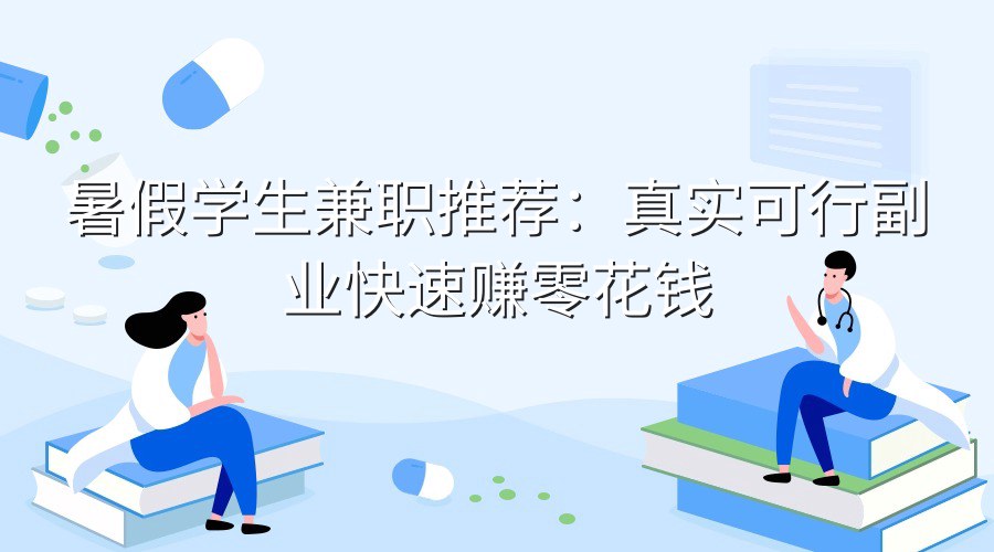 暑假学生兼职推荐：真实可行副业快速赚零花钱
