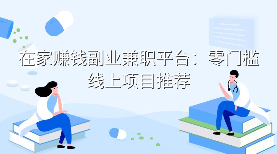 在家赚钱副业兼职平台：零门槛线上项目推荐