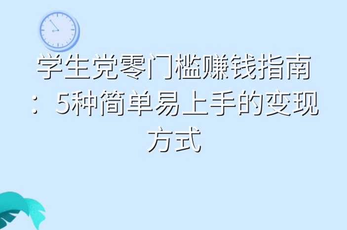 学生党零门槛赚钱指南：5种简单易上手的变现方式
