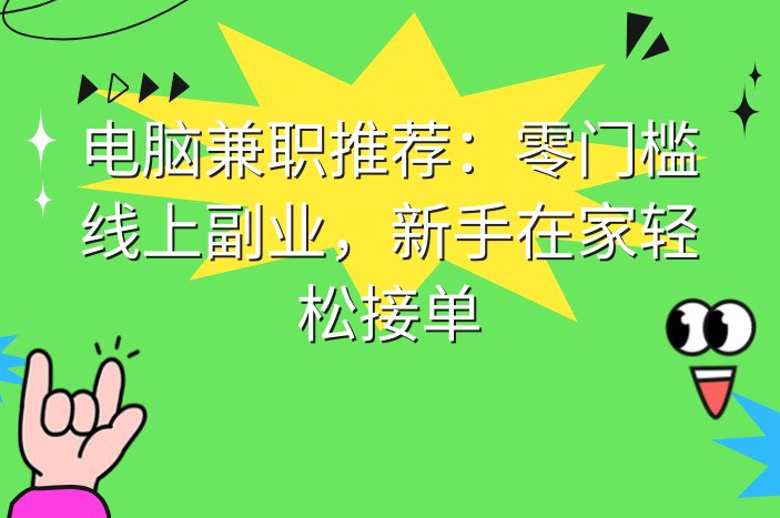 电脑兼职推荐：零门槛线上副业，新手在家轻松接单