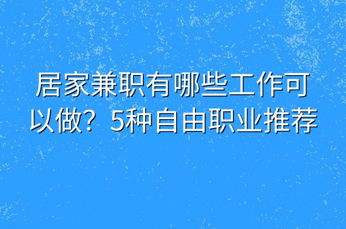 居家兼职有哪些工作可以做？5种自由职业推荐
