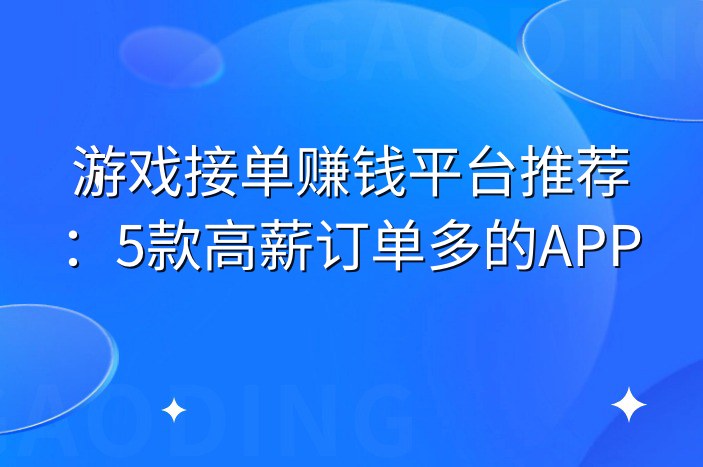 游戏接单赚钱平台推荐：5款高薪订单多的APP