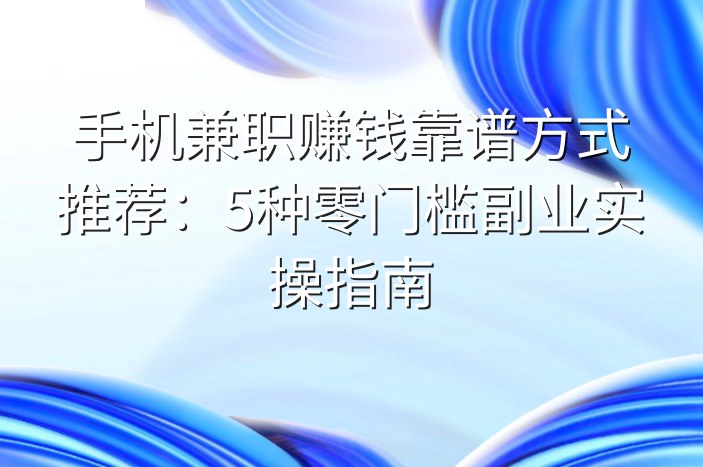 手机兼职赚钱靠谱方式推荐：5种零门槛副业实操指南