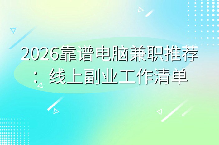 2026靠谱电脑兼职推荐：线上副业工作清单