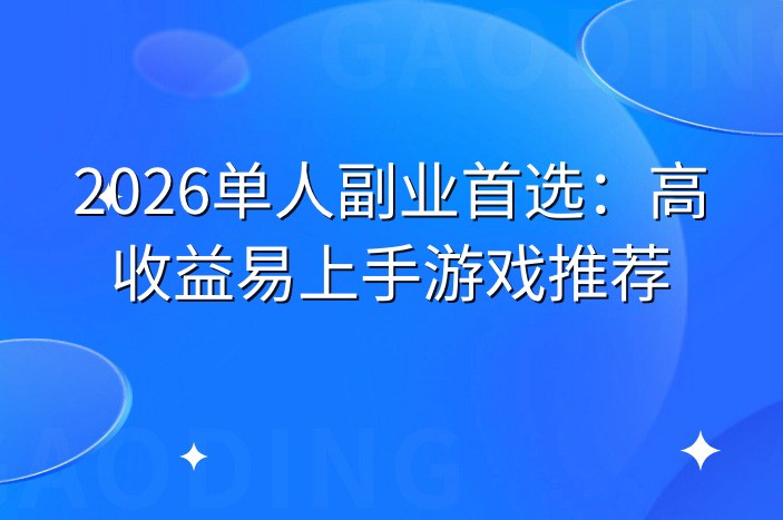 2026单人副业首选：高收益易上手游戏推荐
