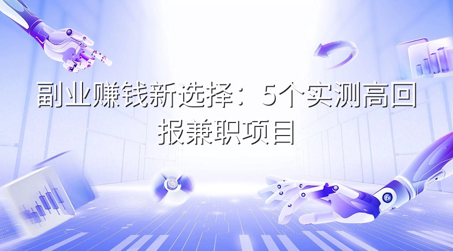 副业赚钱新选择：5个实测高回报兼职项目