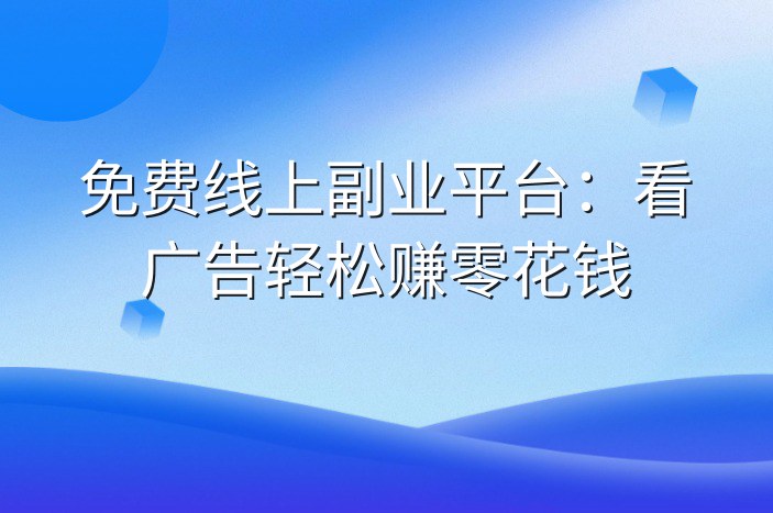 免费线上副业平台：看广告轻松赚零花钱