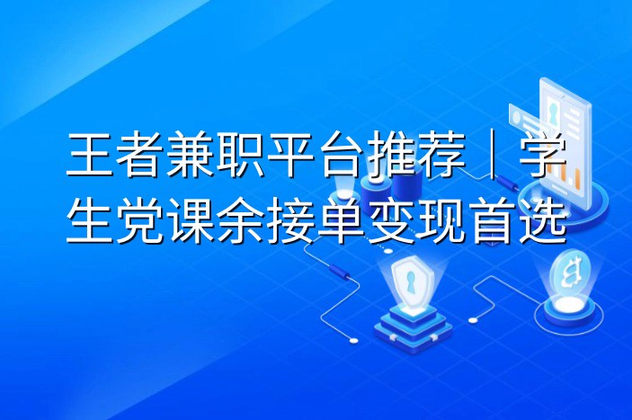 王者兼职平台推荐｜学生党课余接单变现首选