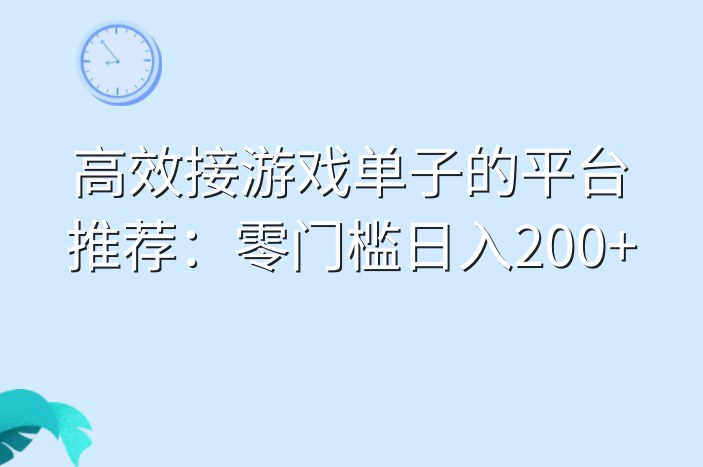 高效接游戏单子的平台推荐：零门槛日入200+