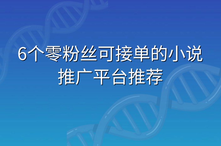 6个零粉丝可接单的小说推广平台推荐