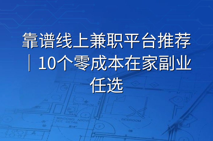 靠谱线上兼职平台推荐｜10个零成本在家副业任选