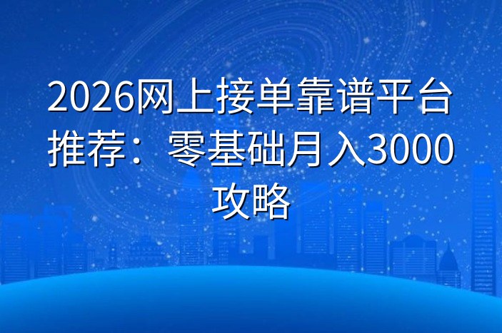 2026网上接单靠谱平台推荐：零基础月入3000攻略