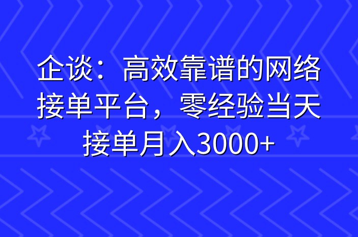 企谈：高效靠谱的网络接单平台，零经验当天接单月入3000+
