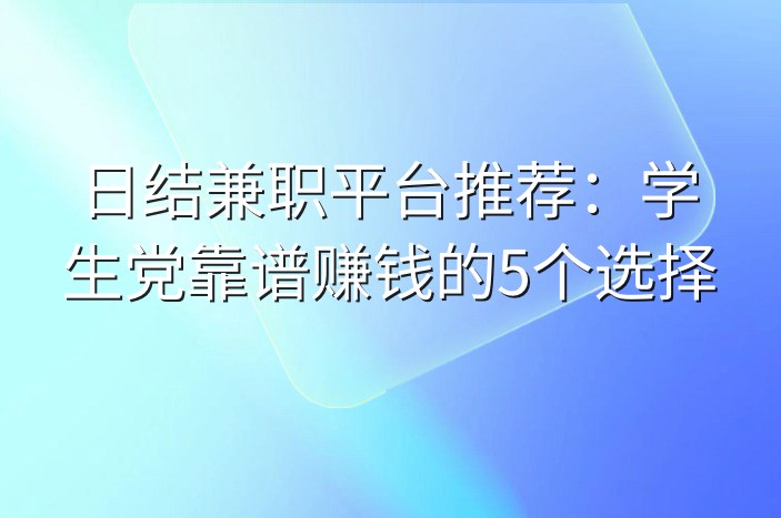 日结兼职平台推荐：学生党靠谱赚钱的5个选择