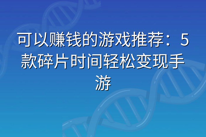 可以赚钱的游戏推荐：5款碎片时间轻松变现手游