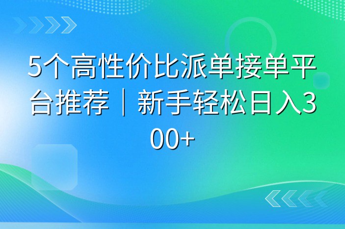 5个高性价比派单接单平台推荐｜新手轻松日入300+