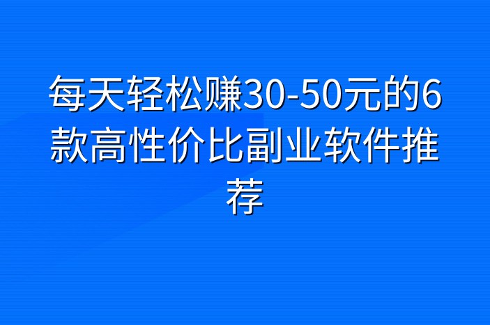每天轻松赚30-50元的6款高性价比副业软件推荐
