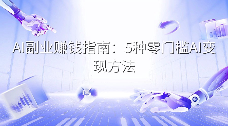 AI副业赚钱指南：5种零门槛AI变现方法