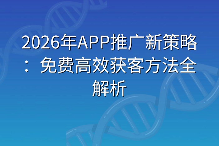 2026年APP推广新策略：免费高效获客方法全解析