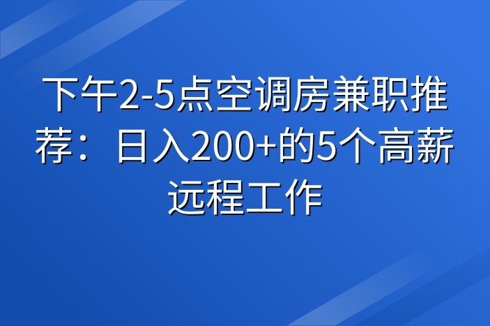 下午2-5点空调房兼职推荐：日入200+的5个高薪远程工作
