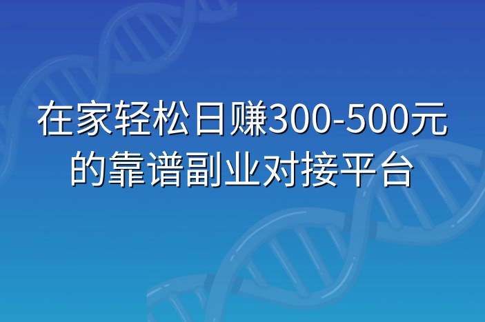 在家轻松日赚300-500元的靠谱副业对接平台