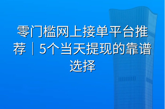 零门槛网上接单平台推荐｜5个当天提现的靠谱选择