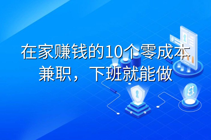 在家赚钱的10个零成本兼职，下班就能做