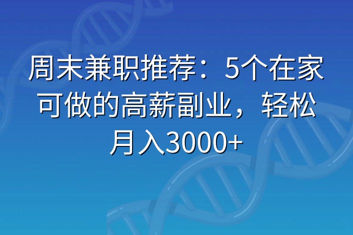 周末兼职推荐：5个在家可做的高薪副业，轻松月入3000+