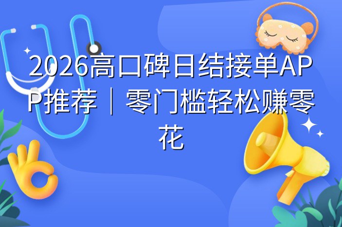 2026高口碑日结接单APP推荐｜零门槛轻松赚零花