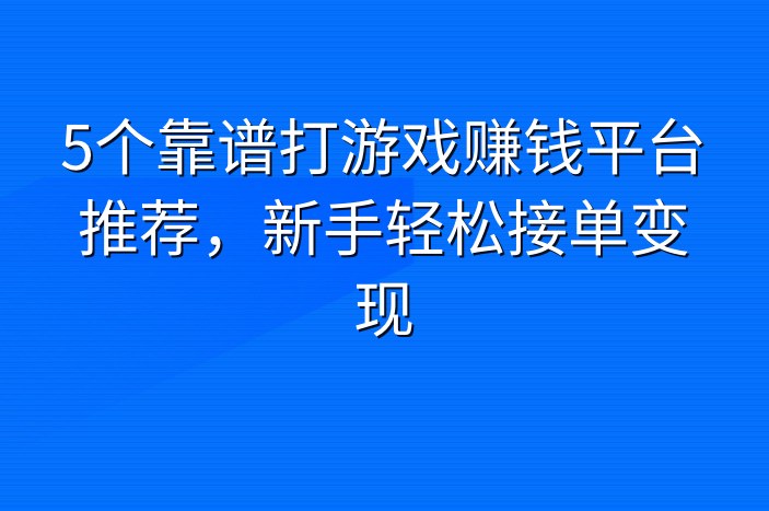 5个靠谱打游戏赚钱平台推荐，新手轻松接单变现