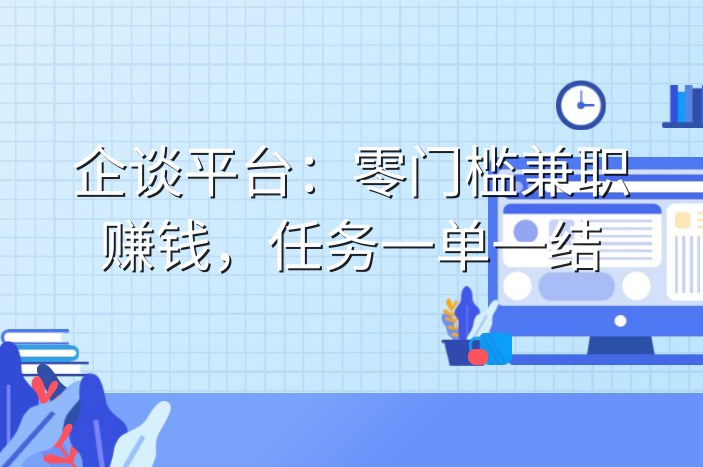 企谈平台：零门槛兼职赚钱，任务一单一结