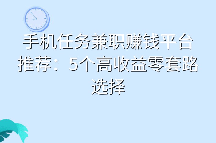 手机任务兼职赚钱平台推荐：5个高收益零套路选择