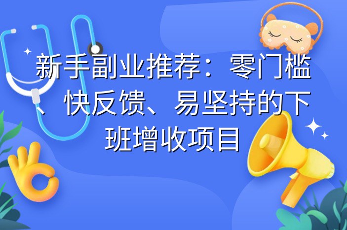 新手副业推荐：零门槛、快反馈、易坚持的下班增收项目