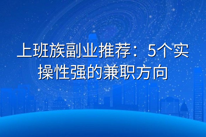 上班族副业推荐：5个实操性强的兼职方向
