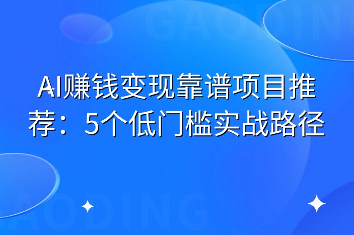 AI赚钱变现靠谱项目推荐：5个低门槛实战路径