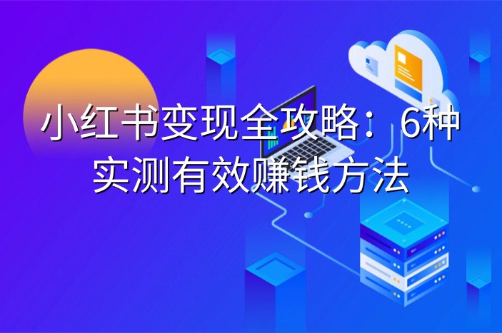 小红书变现全攻略：6种实测有效赚钱方法