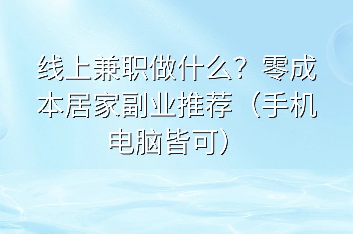 线上兼职做什么？零成本居家副业推荐（手机电脑皆可）