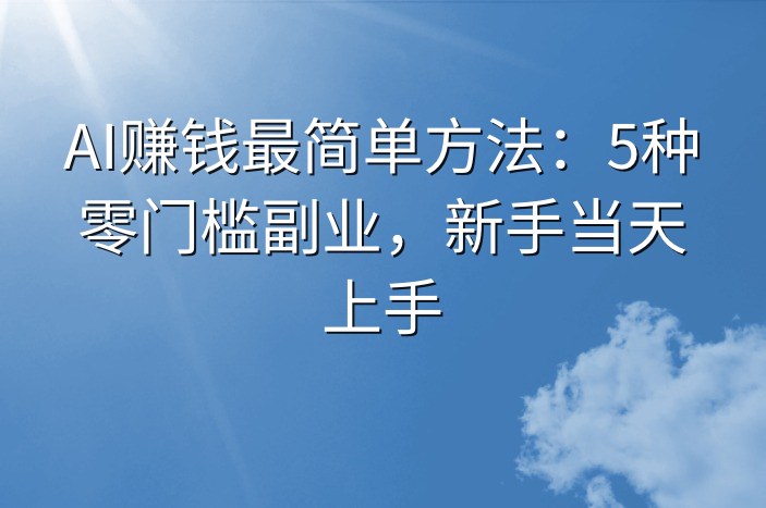 AI赚钱最简单方法：5种零门槛副业，新手当天上手