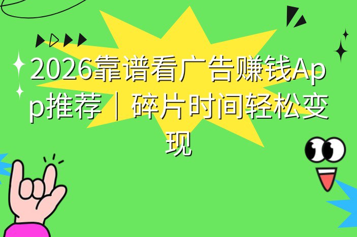 2026靠谱看广告赚钱App推荐｜碎片时间轻松变现
