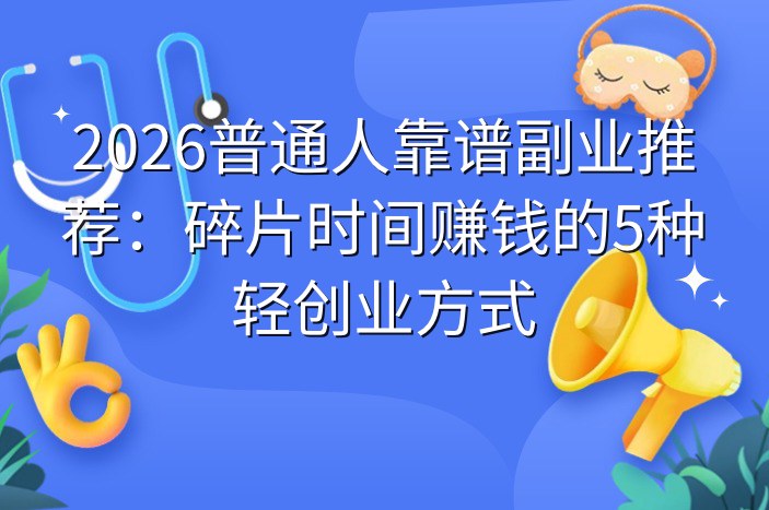 2026普通人靠谱副业推荐：碎片时间赚钱的5种轻创业方式