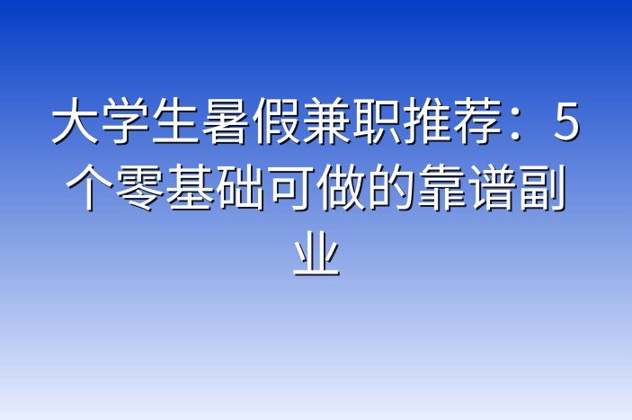 大学生暑假兼职推荐：5个零基础可做的靠谱副业